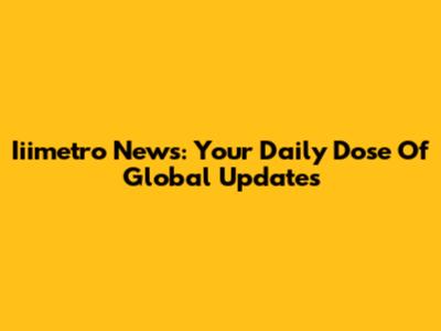 Iiimetro News: Your Daily Dose Of Global Updates