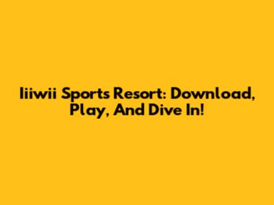 Iiiwii Sports Resort: Download, Play, And Dive In!