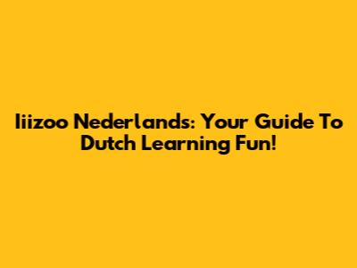 Iiizoo Nederlands: Your Guide To Dutch Learning Fun!