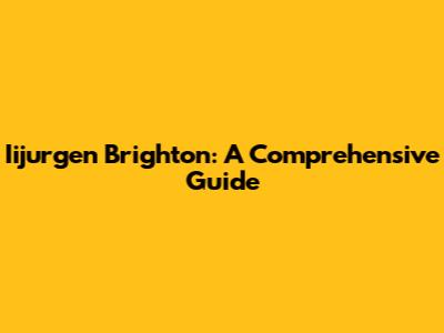 Iijurgen Brighton: A Comprehensive Guide