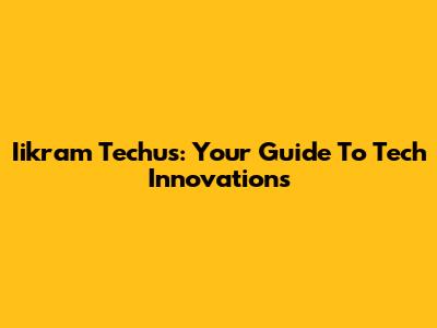 Iikram Techus: Your Guide To Tech Innovations
