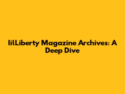 IilLiberty Magazine Archives: A Deep Dive
