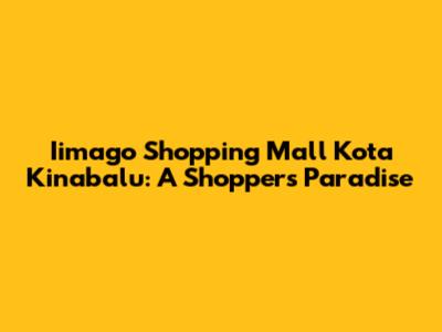 Iimago Shopping Mall Kota Kinabalu: A Shopper's Paradise