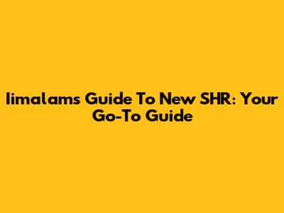 Iimalam's Guide To New SHR: Your Go-To Guide