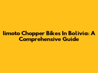 Iimoto Chopper Bikes In Bolivia: A Comprehensive Guide