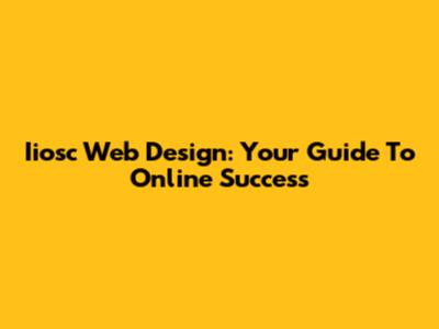 Iiosc Web Design: Your Guide To Online Success