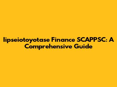 Iipseiotoyotase Finance SCAPPSC: A Comprehensive Guide