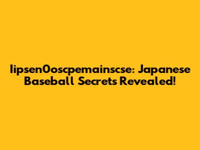 Iipsen0oscpemainscse: Japanese Baseball Secrets Revealed!