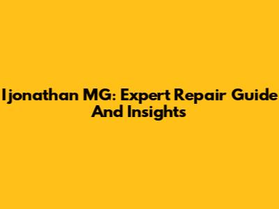 Ijonathan MG: Expert Repair Guide And Insights