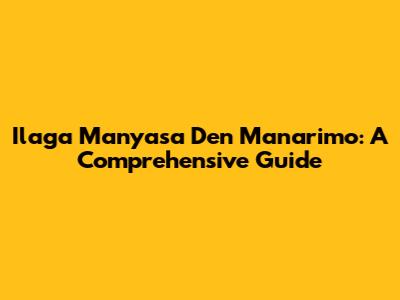 Ilaga Manyasa Den Manarimo: A Comprehensive Guide