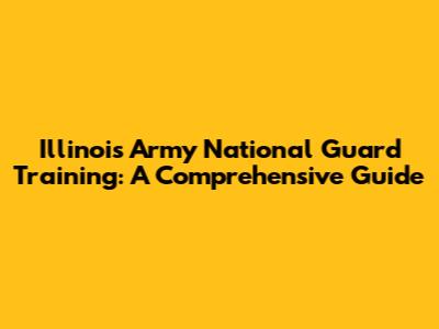 Illinois Army National Guard Training: A Comprehensive Guide