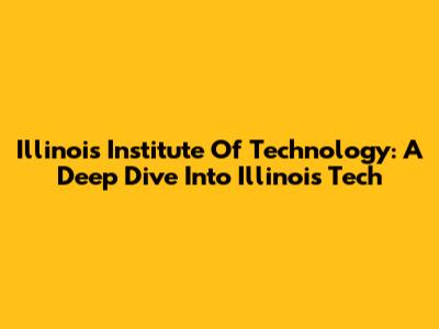 Illinois Institute Of Technology: A Deep Dive Into Illinois Tech