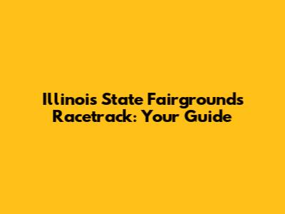 Illinois State Fairgrounds Racetrack: Your Guide