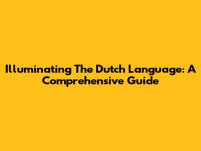 Illuminating The Dutch Language: A Comprehensive Guide
