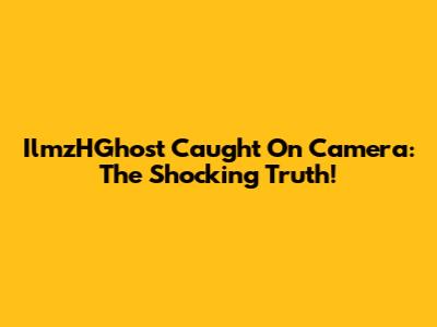 IlmzHGhost Caught On Camera: The Shocking Truth!