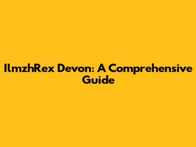 IlmzhRex Devon: A Comprehensive Guide