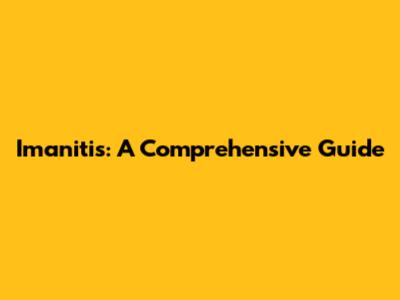 Imanitis: A Comprehensive Guide