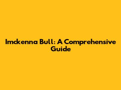 Imckenna Bull: A Comprehensive Guide
