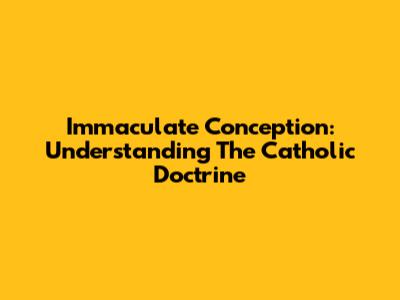 Immaculate Conception: Understanding The Catholic Doctrine