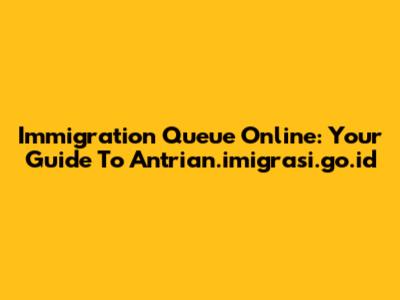 Immigration Queue Online: Your Guide To Antrian.imigrasi.go.id
