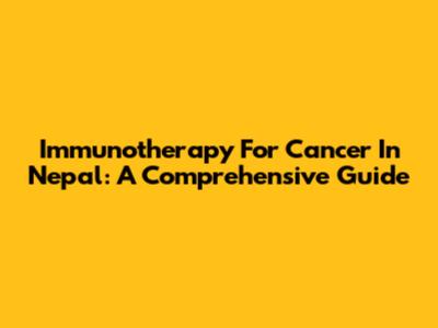 Immunotherapy For Cancer In Nepal: A Comprehensive Guide