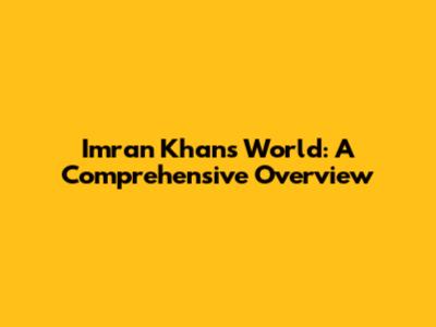 Imran Khan's World: A Comprehensive Overview