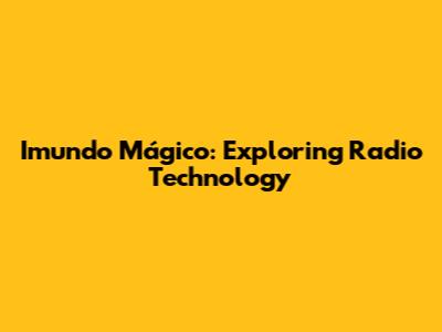 Imundo Mágico: Exploring Radio Technology