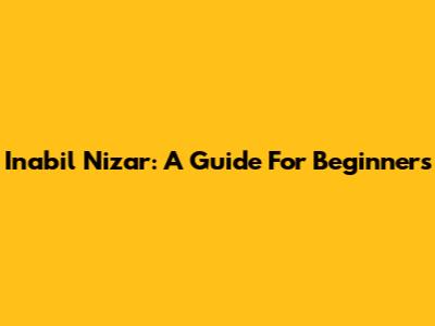 Inabil Nizar: A Guide For Beginners