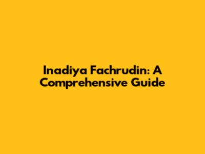 Inadiya Fachrudin: A Comprehensive Guide