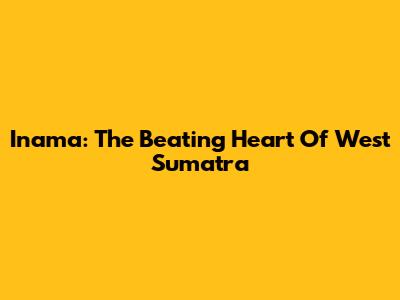 Inama: The Beating Heart Of West Sumatra