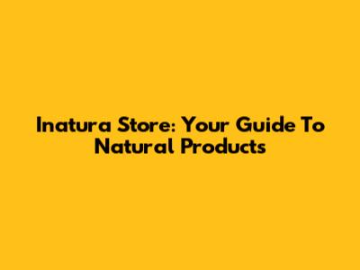 Inatura Store: Your Guide To Natural Products