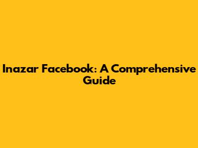 Inazar Facebook: A Comprehensive Guide