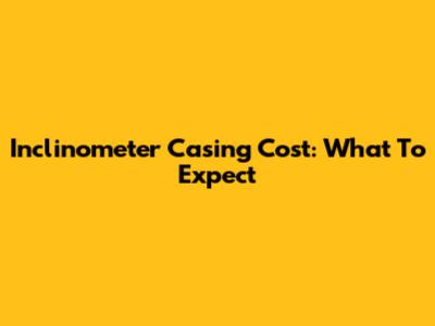 Inclinometer Casing Cost: What To Expect