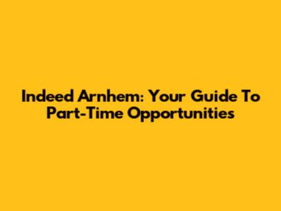 Indeed Arnhem: Your Guide To Part-Time Opportunities