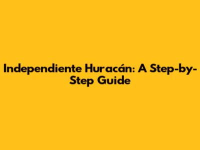 Independiente Huracán: A Step-by-Step Guide