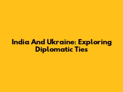 India And Ukraine: Exploring Diplomatic Ties
