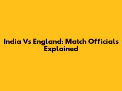 India Vs England: Match Officials Explained