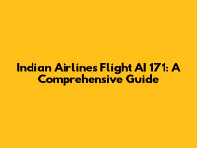 Indian Airlines Flight AI 171: A Comprehensive Guide