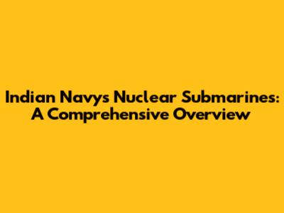 Indian Navy's Nuclear Submarines: A Comprehensive Overview