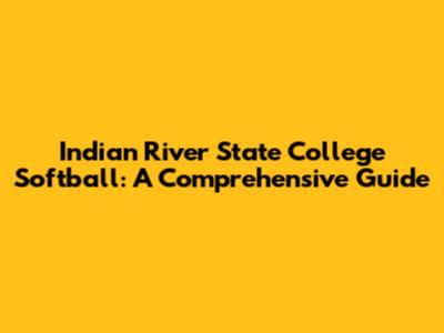 Indian River State College Softball: A Comprehensive Guide