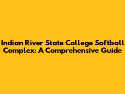Indian River State College Softball Complex: A Comprehensive Guide
