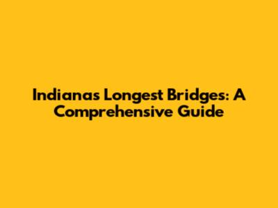 Indiana's Longest Bridges: A Comprehensive Guide