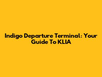 Indigo Departure Terminal: Your Guide To KLIA