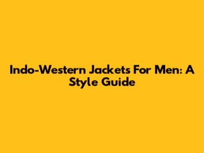 Indo-Western Jackets For Men: A Style Guide