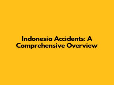 Indonesia Accidents: A Comprehensive Overview