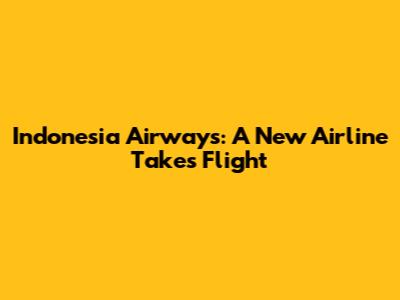 Indonesia Airways: A New Airline Takes Flight