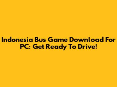 Indonesia Bus Game Download For PC: Get Ready To Drive!