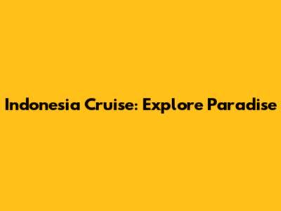 Indonesia Cruise: Explore Paradise