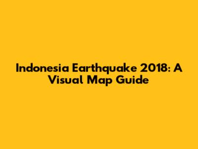 Indonesia Earthquake 2018: A Visual Map Guide