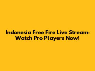 Indonesia Free Fire Live Stream: Watch Pro Players Now!